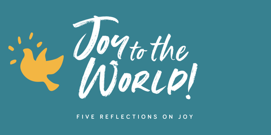 Joy to the World - Reflections on Joy.